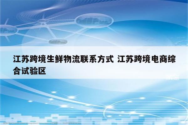 江苏跨境生鲜物流联系方式 江苏跨境电商综合试验区