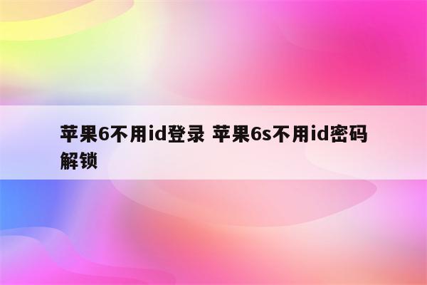 苹果6不用id登录 苹果6s不用id密码解锁