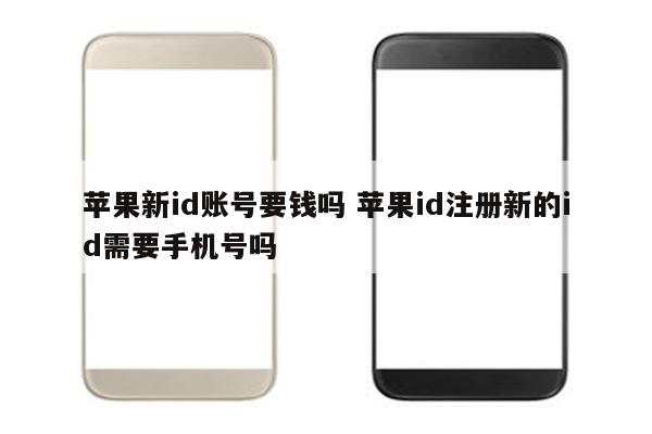 苹果新id账号要钱吗 苹果id注册新的id需要手机号吗