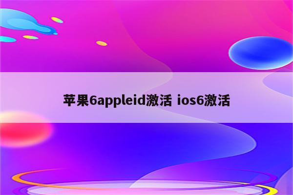 苹果6appleid激活 ios6激活