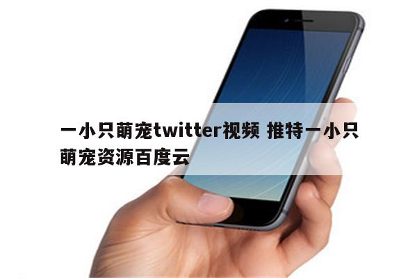 一小只萌宠twitter视频 推特一小只萌宠资源百度云