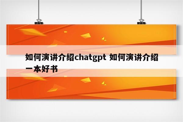 如何演讲介绍chatgpt 如何演讲介绍一本好书