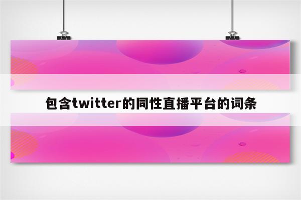 包含twitter的同性直播平台的词条