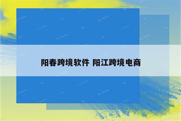 阳春跨境软件 阳江跨境电商