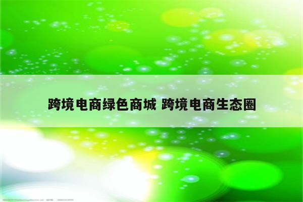 跨境电商绿色商城 跨境电商生态圈