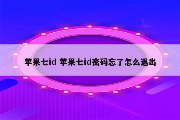 苹果七id 苹果七id密码忘了怎么退出