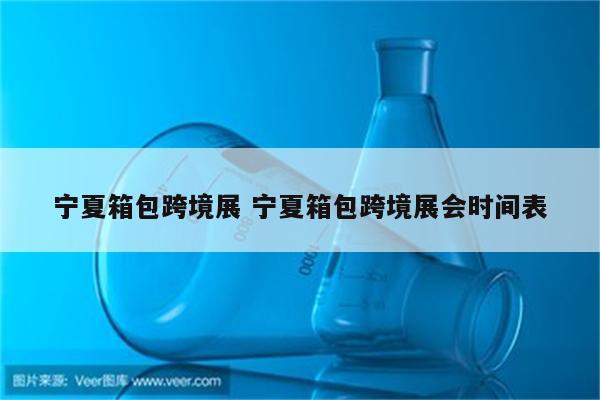 宁夏箱包跨境展 宁夏箱包跨境展会时间表