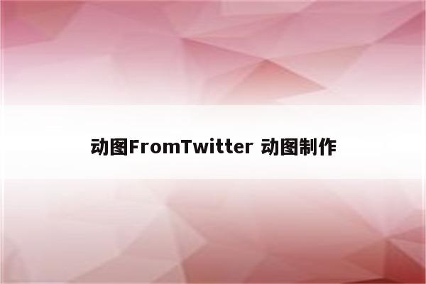 动图FromTwitter 动图制作