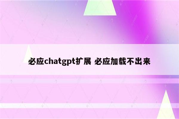 必应chatgpt扩展 必应加载不出来