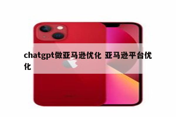 chatgpt做亚马逊优化 亚马逊平台优化