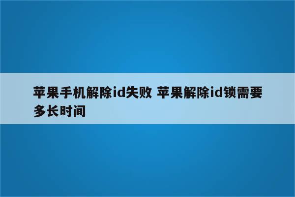 苹果手机解除id失败 苹果解除id锁需要多长时间