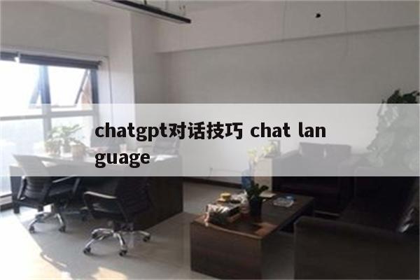 chatgpt对话技巧 chat language