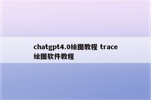 chatgpt4.0绘图教程 trace绘图软件教程