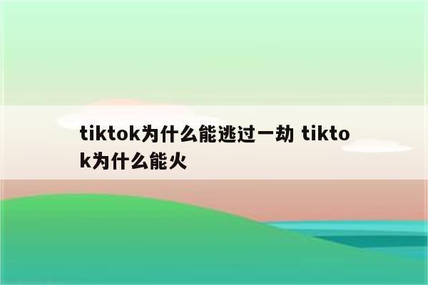 tiktok为什么能逃过一劫 tiktok为什么能火