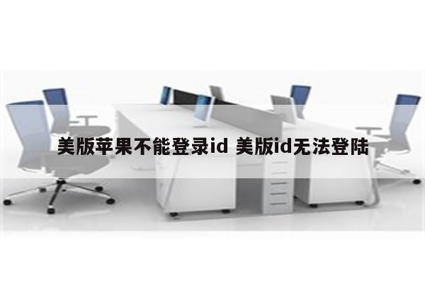 美版苹果不能登录id 美版id无法登陆