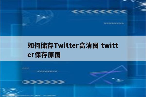 如何储存Twitter高清图 twitter保存原图