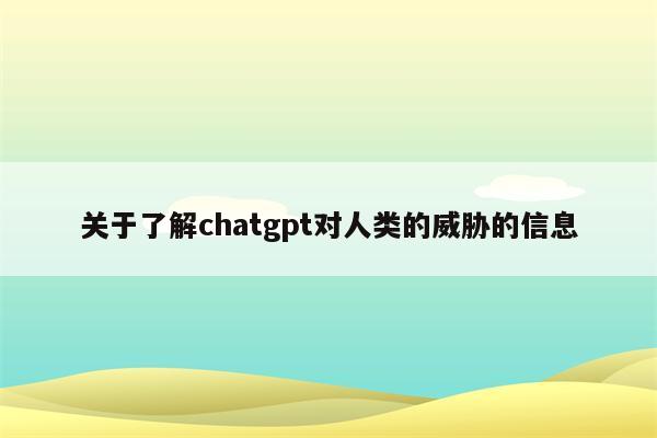 关于了解chatgpt对人类的威胁的信息