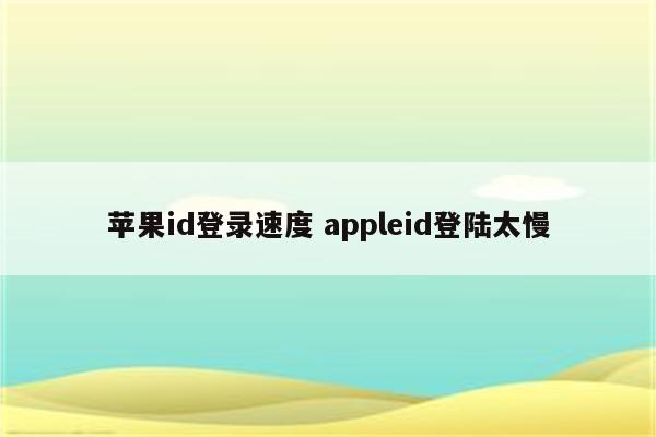 苹果id登录速度 appleid登陆太慢