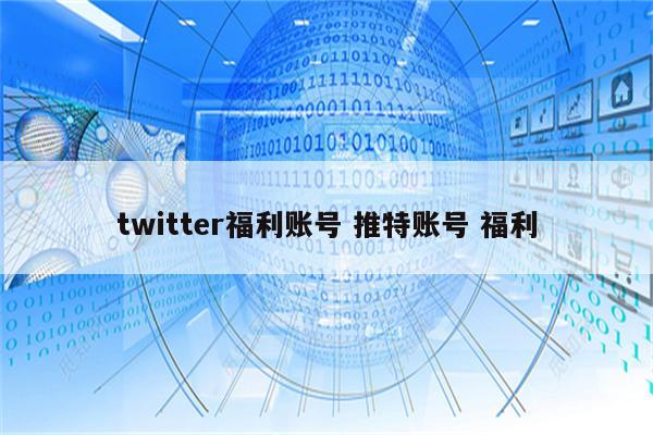 twitter福利账号 推特账号 福利
