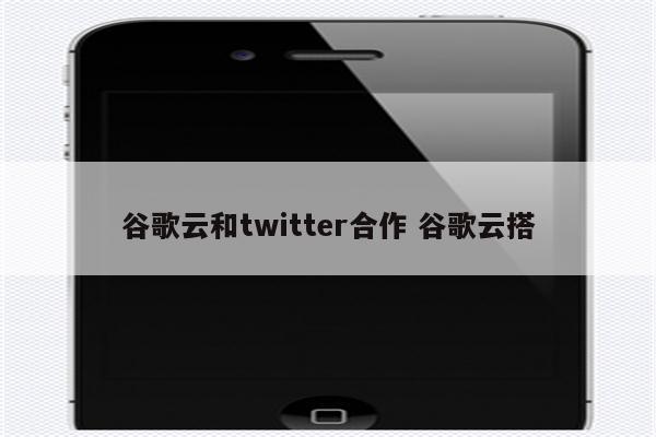 谷歌云和twitter合作 谷歌云搭