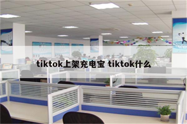 tiktok上架充电宝 tiktok什么