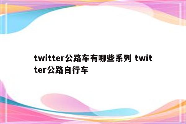 twitter公路车有哪些系列 twitter公路自行车