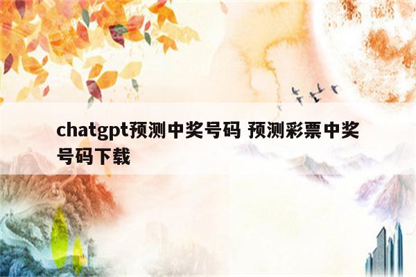 chatgpt预测中奖号码 预测彩票中奖号码下载