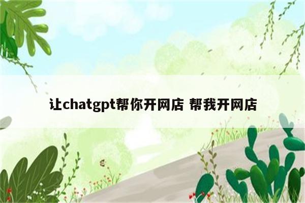 让chatgpt帮你开网店 帮我开网店
