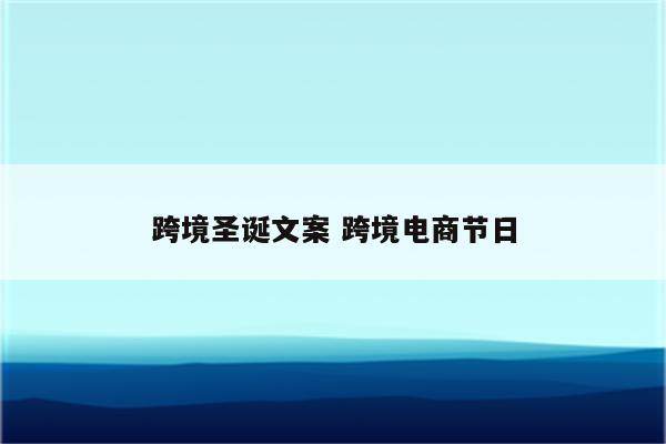 跨境圣诞文案 跨境电商节日