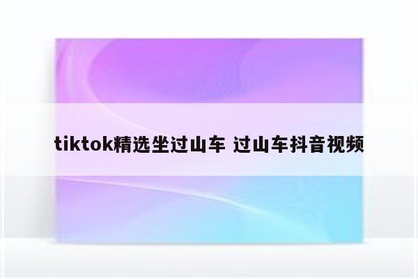 tiktok精选坐过山车 过山车抖音视频