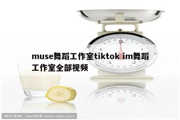 muse舞蹈工作室tiktok im舞蹈工作室全部视频
