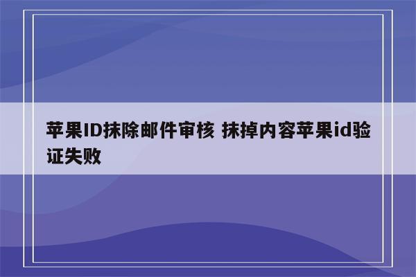 苹果ID抹除邮件审核 抹掉内容苹果id验证失败