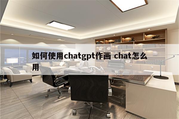 如何使用chatgpt作画 chat怎么用