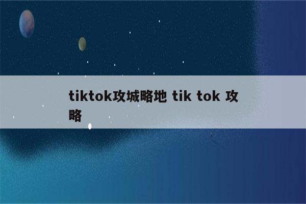 tiktok攻城略地 tik tok 攻略