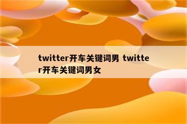 twitter开车关键词男 twitter开车关键词男女