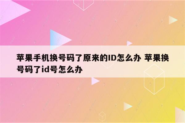 苹果手机换号码了原来的ID怎么办 苹果换号码了id号怎么办