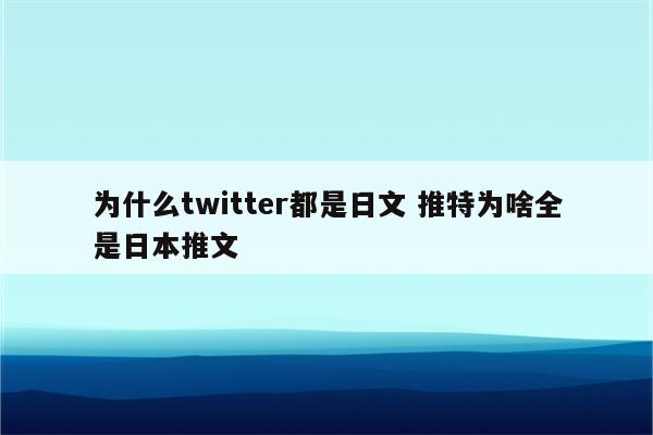 为什么twitter都是日文 推特为啥全是日本推文