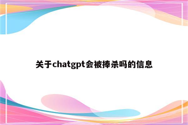 关于chatgpt会被捧杀吗的信息