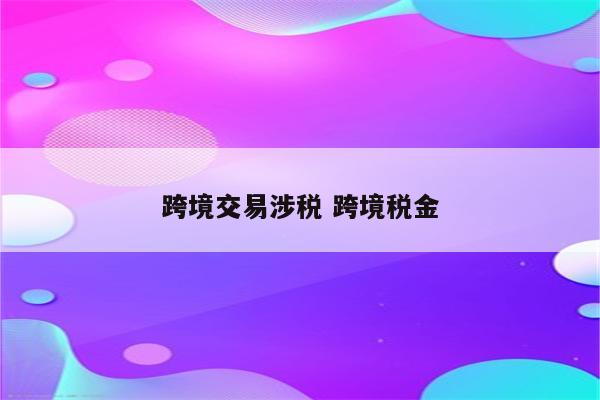 跨境交易涉税 跨境税金