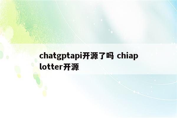 chatgptapi开源了吗 chiaplotter开源