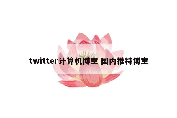 twitter计算机博主 国内推特博主