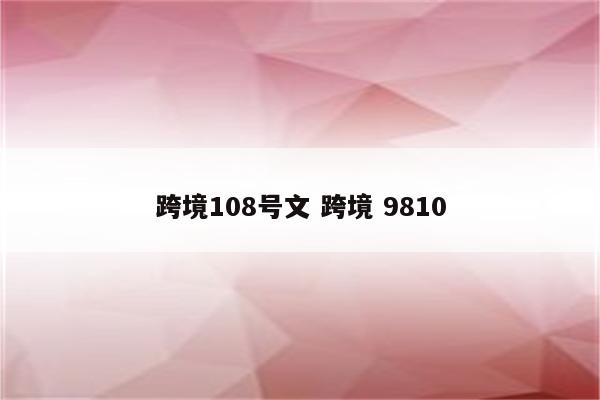 跨境108号文 跨境 9810