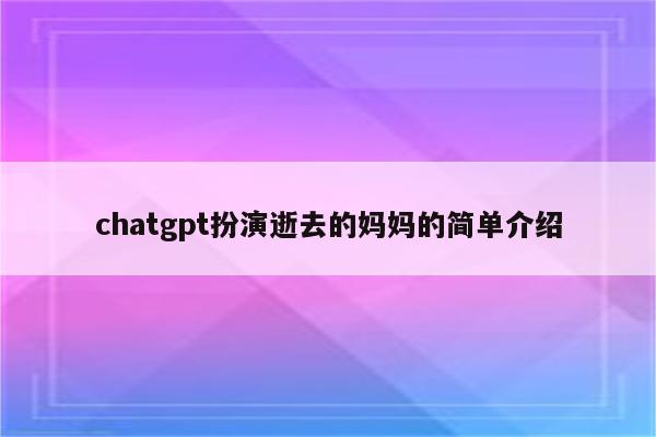 chatgpt扮演逝去的妈妈的简单介绍