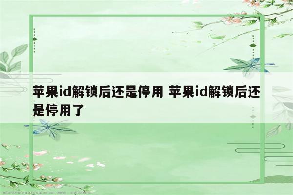 苹果id解锁后还是停用 苹果id解锁后还是停用了