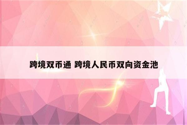 跨境双币通 跨境人民币双向资金池