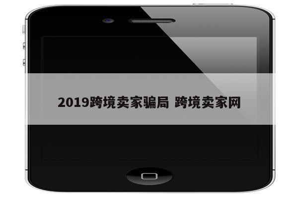 2019跨境卖家骗局 跨境卖家网
