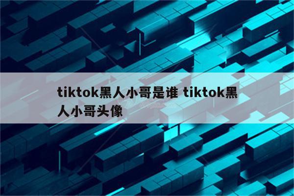 tiktok黑人小哥是谁 tiktok黑人小哥头像