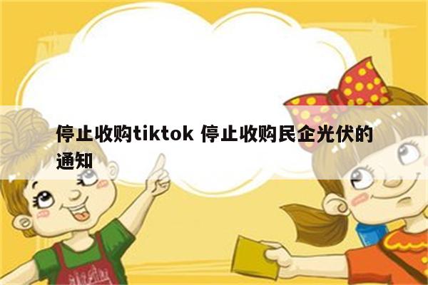 停止收购tiktok 停止收购民企光伏的通知