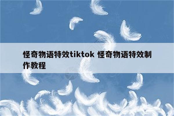 怪奇物语特效tiktok 怪奇物语特效制作教程