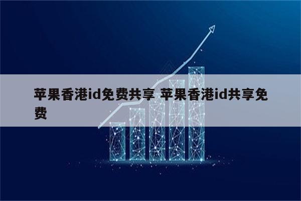 苹果香港id免费共享 苹果香港id共享免费